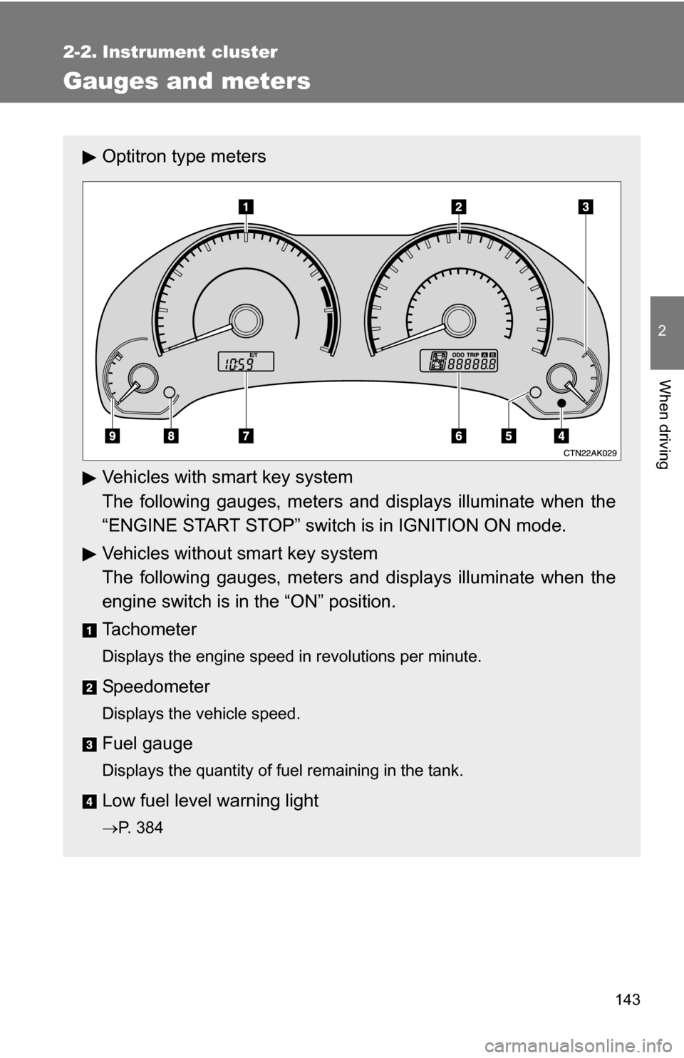 TOYOTA COROLLA 2010 10.G Owners Manual 143
2
When driving
2-2. Instrument cluster
Gauges and meters
Optitron type meters
Vehicles with smart key system
The following gauges, meters and displays illuminate when the
“ENGINE START STOP” s