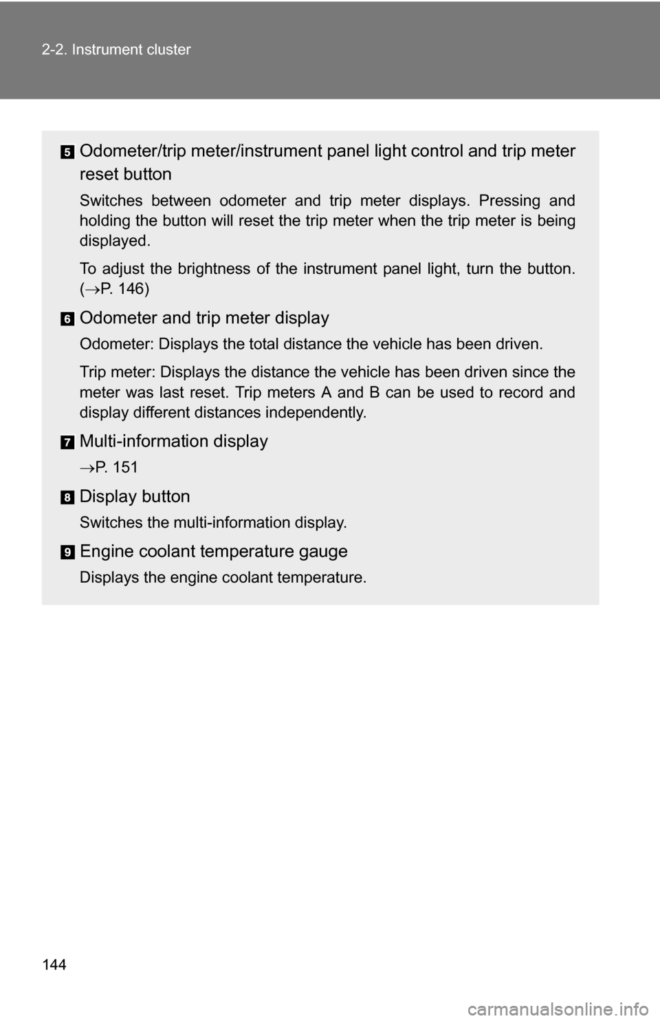 TOYOTA COROLLA 2010 10.G Owners Manual 144 2-2. Instrument cluster
Odometer/trip meter/instrument panel light control and trip meter
reset button
Switches between odometer and trip meter displays. Pressing and
holding the button will reset