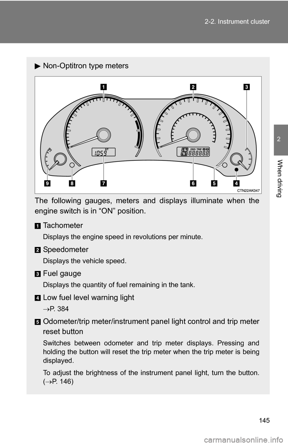 TOYOTA COROLLA 2010 10.G Owners Manual 145
2-2. Instrument cluster
2
When driving
Non-Optitron type meters
The following gauges, meters and displays illuminate when the
engine switch is  in “ON” position.
Tachometer
Displays the engine