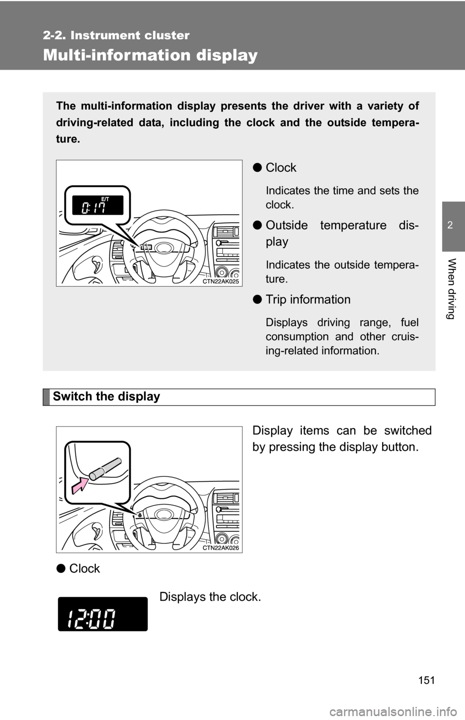 TOYOTA COROLLA 2010 10.G Owners Manual 151
2-2. Instrument cluster
2
When driving
Multi-information display
Switch the displayDisplay items can be switched
by pressing the display button.
● Clock
The multi-information display presen ts t
