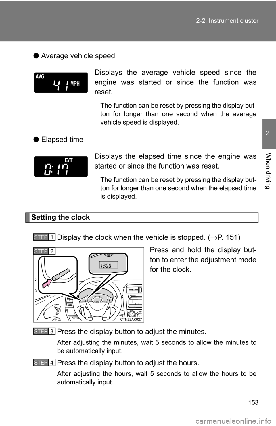 TOYOTA COROLLA 2010 10.G Owners Manual 153
2-2. Instrument cluster
2
When driving
●
Average vehicle speed
● Elapsed time
Setting the clock
Display the clock when the vehicle is stopped. ( P. 151)
Press and hold the display but-
ton 