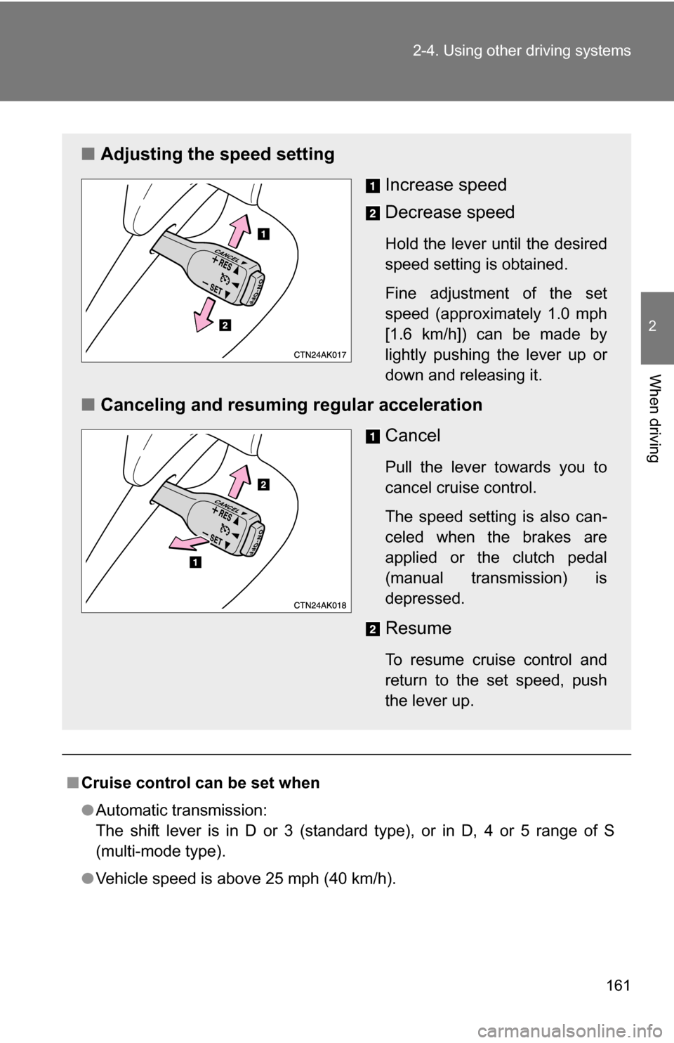 TOYOTA COROLLA 2010 10.G Owners Manual 161
2-4. Using other 
driving systems
2
When driving
■Cruise control can be set when
●Automatic transmission:
The shift lever is in D or 3 (standard type), or in D, 4 or 5 range of S
(multi-mode t