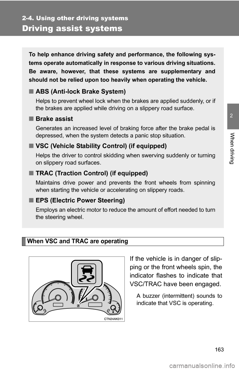 TOYOTA COROLLA 2010 10.G Owners Manual 163
2-4. Using other driving systems
2
When driving
Driving assist systems
When VSC and TRAC are operating
If the vehicle is in danger of slip-
ping or the front wheels spin, the
indicator flashes to 