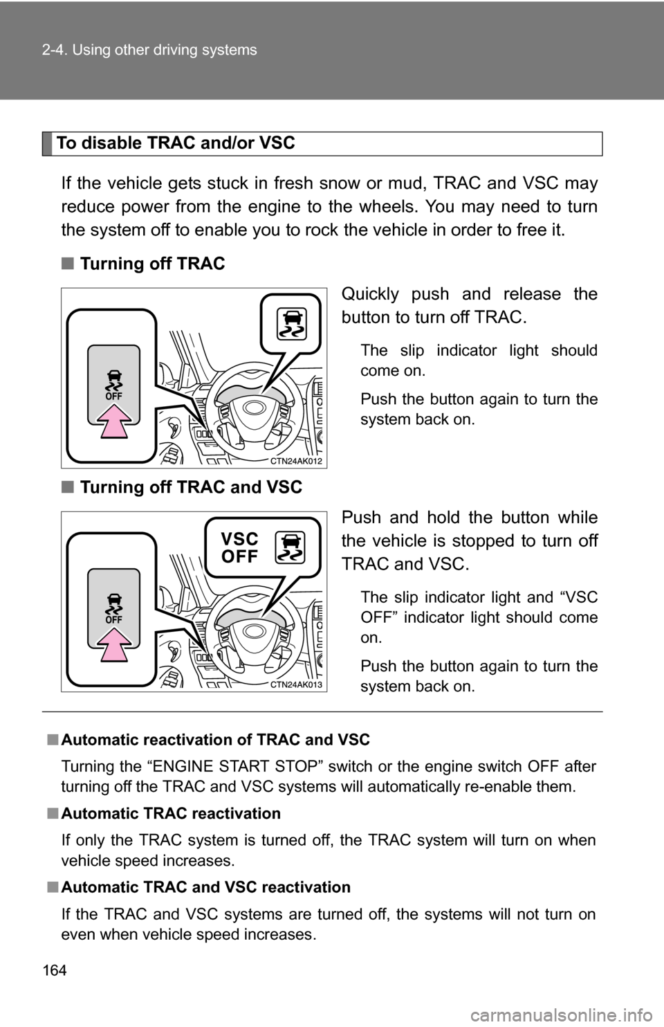 TOYOTA COROLLA 2010 10.G Owners Manual 164 2-4. Using other driving systems
To disable TRAC and/or VSCIf the vehicle gets stuck in fres h snow or mud, TRAC and VSC may
reduce power from the engine to the wheels. You may need to turn
the sy TOYOTA COROLLA 2010 10.G Owners Manual 164 2-4. Using other driving systems
To disable TRAC and/or VSCIf the vehicle gets stuck in fres h snow or mud, TRAC and VSC may
reduce power from the engine to the wheels. You may need to turn
the sy