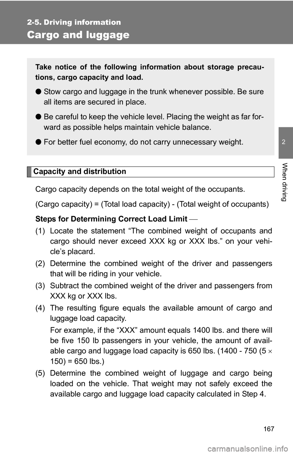 TOYOTA COROLLA 2010 10.G Owners Manual 167
2
When driving
2-5. Driving information
Cargo and luggage
Capacity and distributionCargo capacity depends on the total weight of the occupants. 
(Cargo capacity) = (Total load capacity) - (Total w