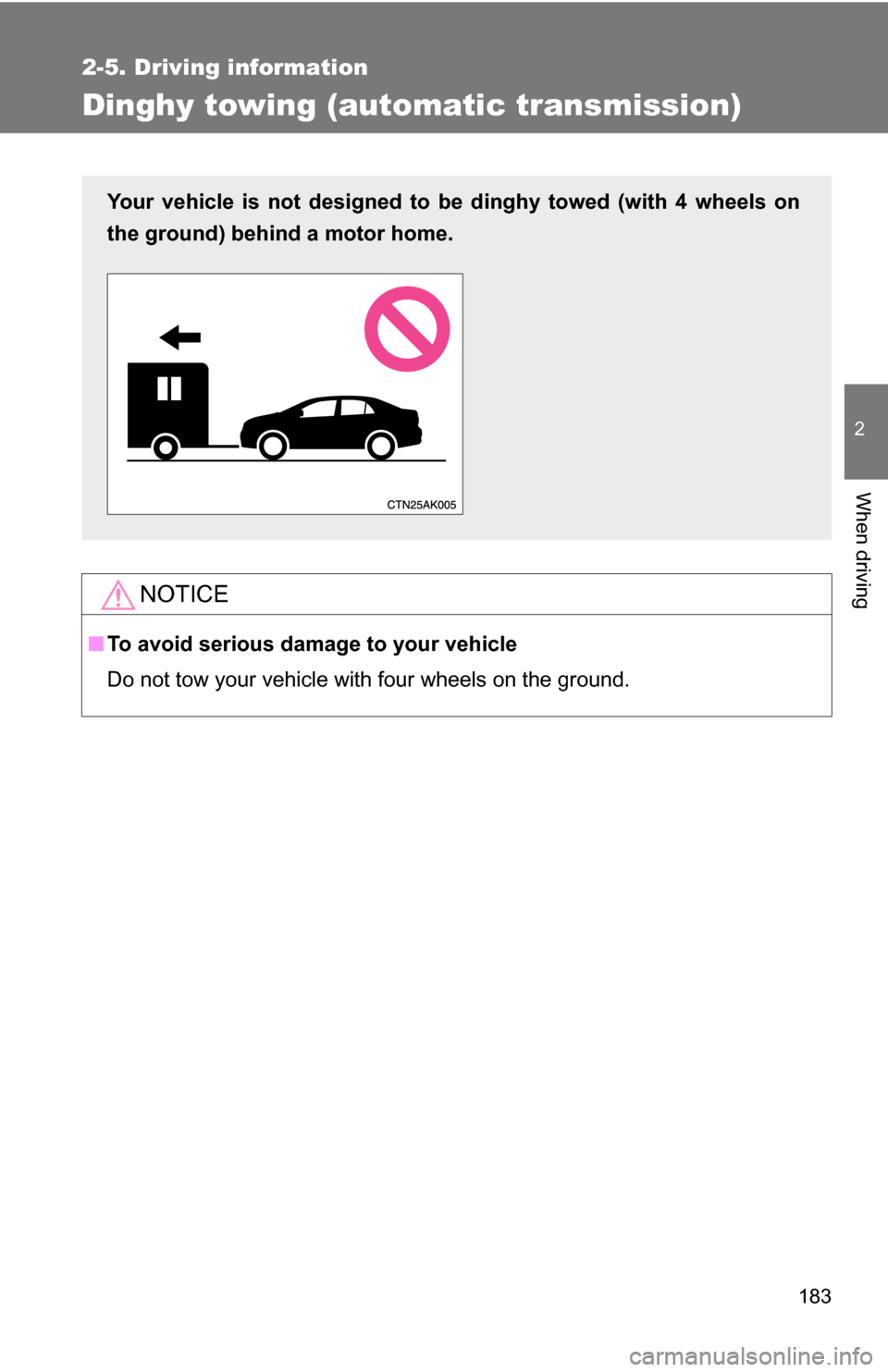 TOYOTA COROLLA 2010 10.G Owners Manual 183
2-5. Driving information
2
When driving
Dinghy towing (automatic transmission)
NOTICE
■To avoid serious damage to your vehicle
Do not tow your vehicle with four wheels on the ground.
Your vehicl