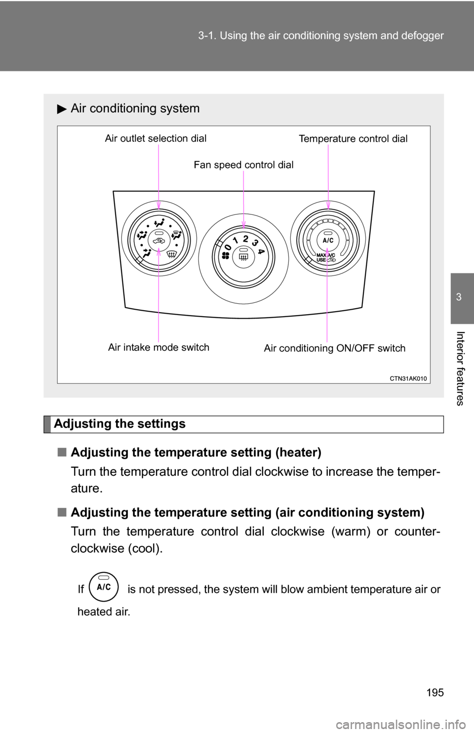 TOYOTA COROLLA 2010 10.G Owners Manual 195
3-1. Using the air conditioning system
 and defogger
3
Interior features
Adjusting the settings
■ Adjusting the temperature setting (heater)
Turn the temperature control dial clockwise to increa