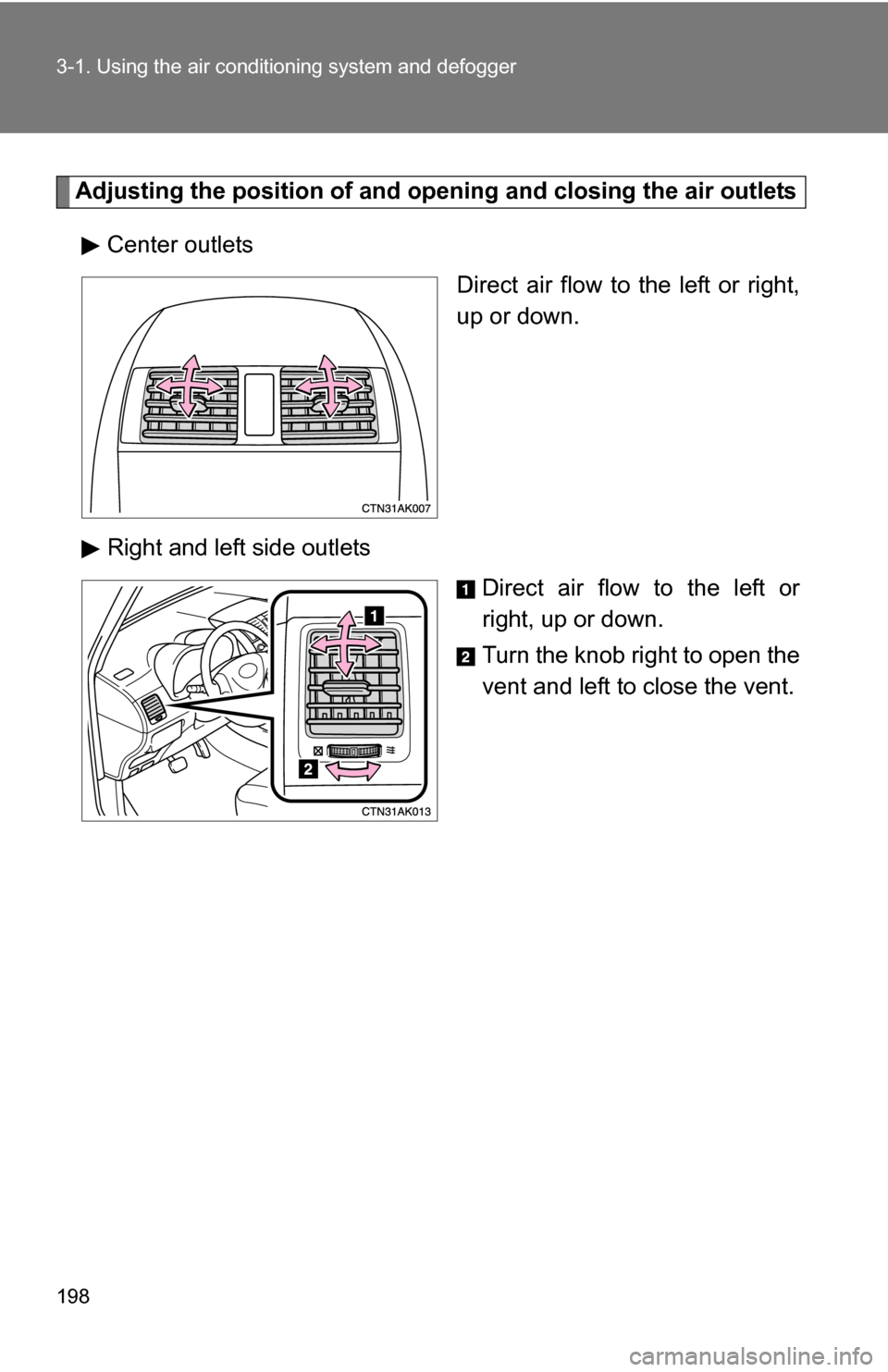 TOYOTA COROLLA 2010 10.G Owners Manual 198 3-1. Using the air conditioning system and defogger
Adjusting the position of and opening and closing the air outlets
Center outlets Direct air flow to the left or right,
up or down.
Right and lef