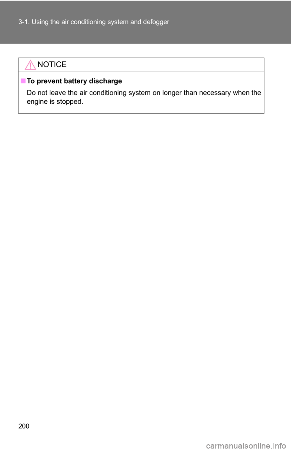 TOYOTA COROLLA 2010 10.G Owners Manual 200 3-1. Using the air conditioning system and defogger
NOTICE
■To prevent battery discharge
Do not leave the air conditioning system on longer than necessary when the
engine is stopped. 