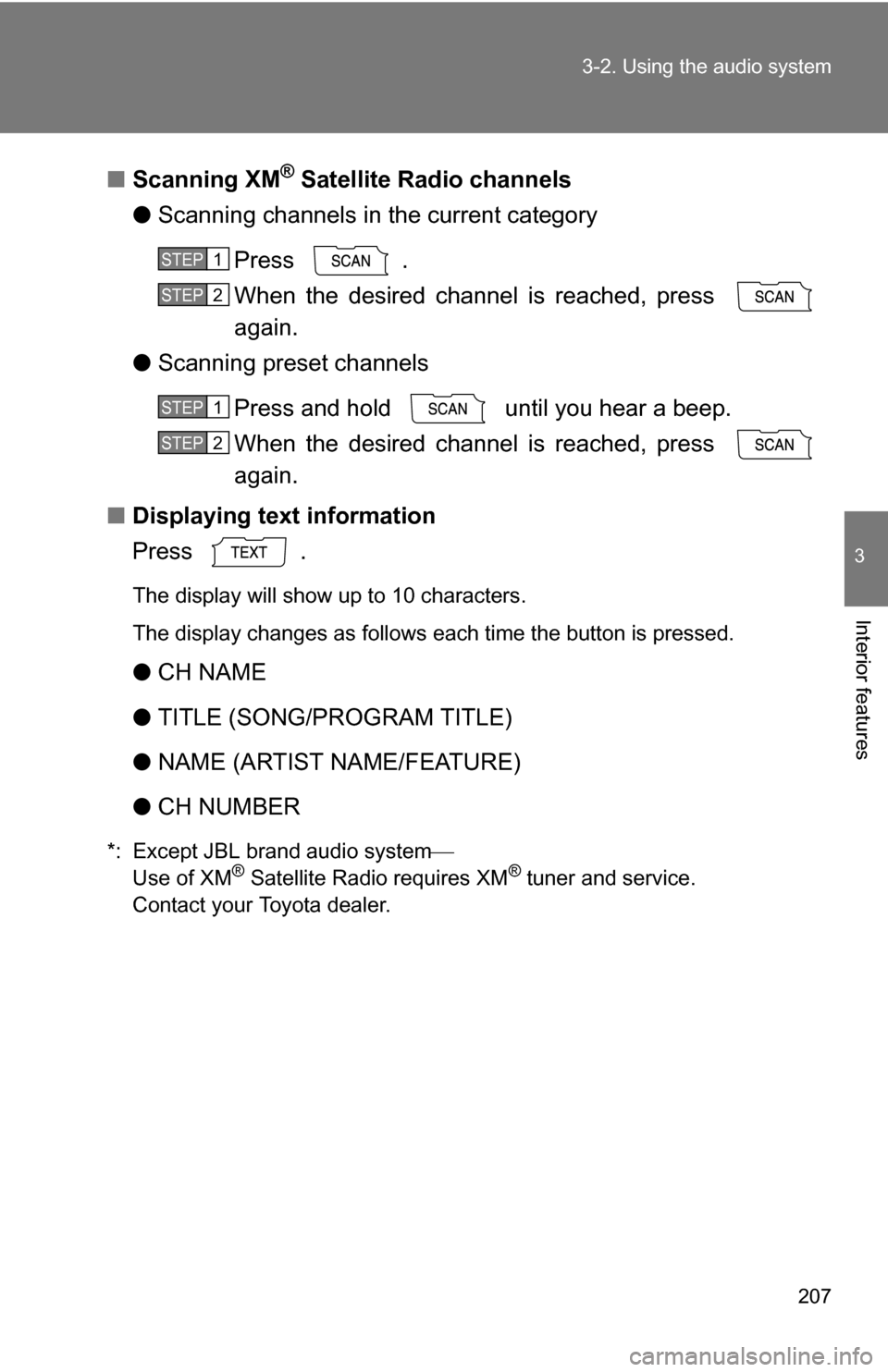 TOYOTA COROLLA 2010 10.G Owners Manual 207
3-2. Using the audio system
3
Interior features
■
Scanning XM® Satellite Radio channels
● Scanning channels in the current category
Press .
When the desired channel is reached, press 
again.
