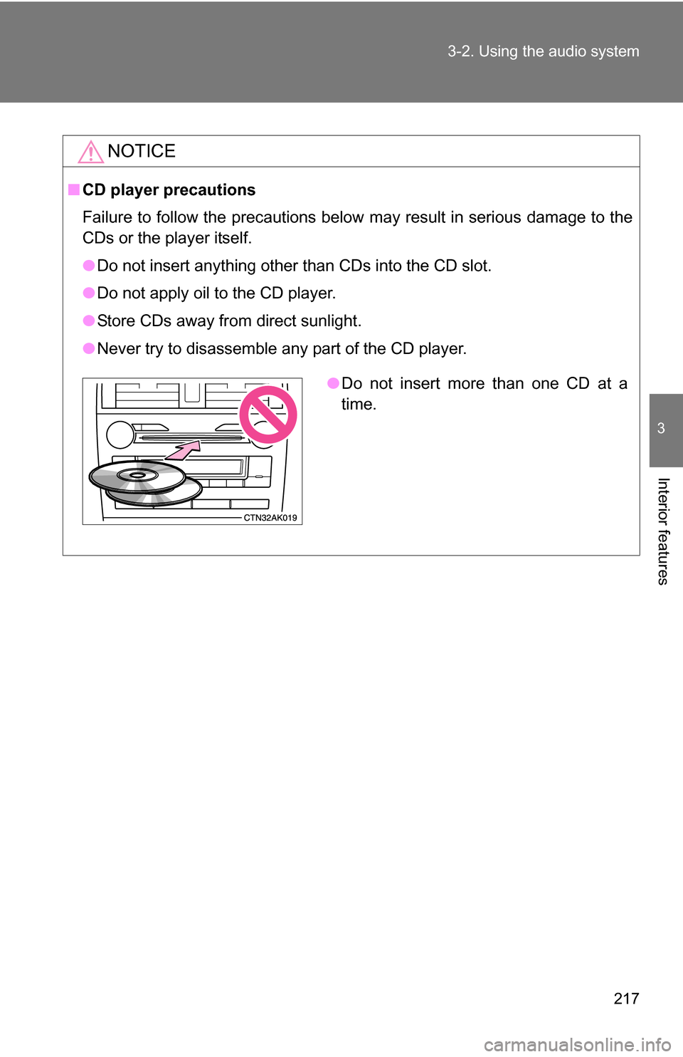 TOYOTA COROLLA 2010 10.G Owners Manual 217
3-2. Using the audio system
3
Interior features
NOTICE
■
CD player precautions
Failure to follow the precautions below may result in serious damage to the
CDs or the player itself.
●Do not ins