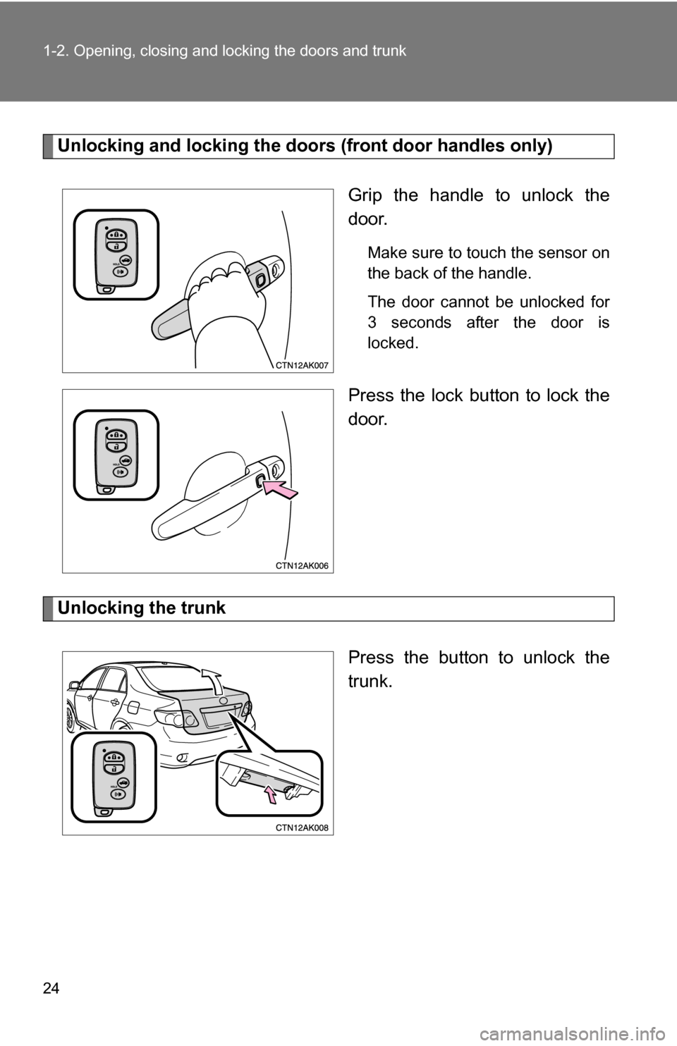 TOYOTA COROLLA 2010 10.G Owners Manual 24 1-2. Opening, closing and locking the doors and trunk
Unlocking and locking the doors (front door handles only)
Grip the handle to unlock the
door.
Make sure to touch the sensor on
the back of the TOYOTA COROLLA 2010 10.G Owners Manual 24 1-2. Opening, closing and locking the doors and trunk
Unlocking and locking the doors (front door handles only)
Grip the handle to unlock the
door.
Make sure to touch the sensor on
the back of the