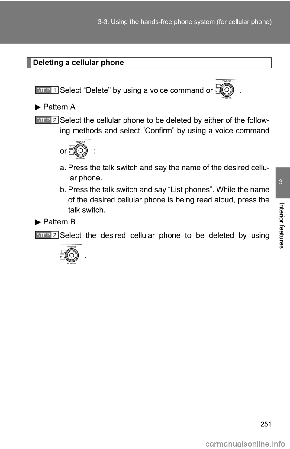 TOYOTA COROLLA 2010 10.G Owners Manual 251
3-3. Using the hand
s-free phone system  (for cellular phone)
3
Interior features
Deleting a cellular phone
Select “Delete” by using a voice command or   .
Pattern A Select the cellular phone 