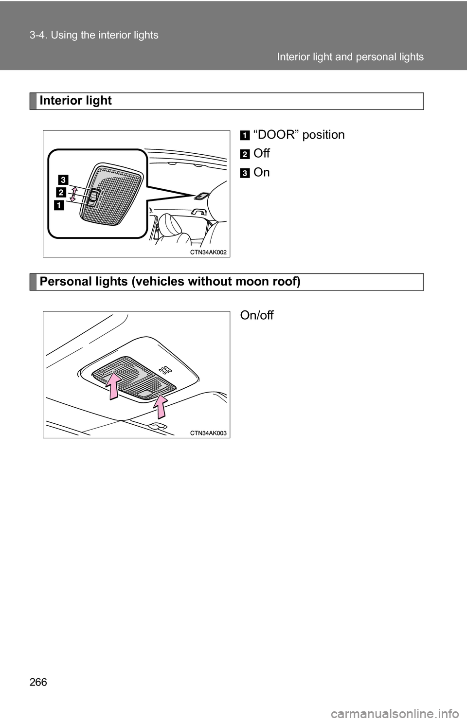 TOYOTA COROLLA 2010 10.G Owners Manual 266 3-4. Using the interior lights
Interior light“DOOR” position
Off
On
Personal lights (vehicles without moon roof)On/off
Interior light and personal lights 