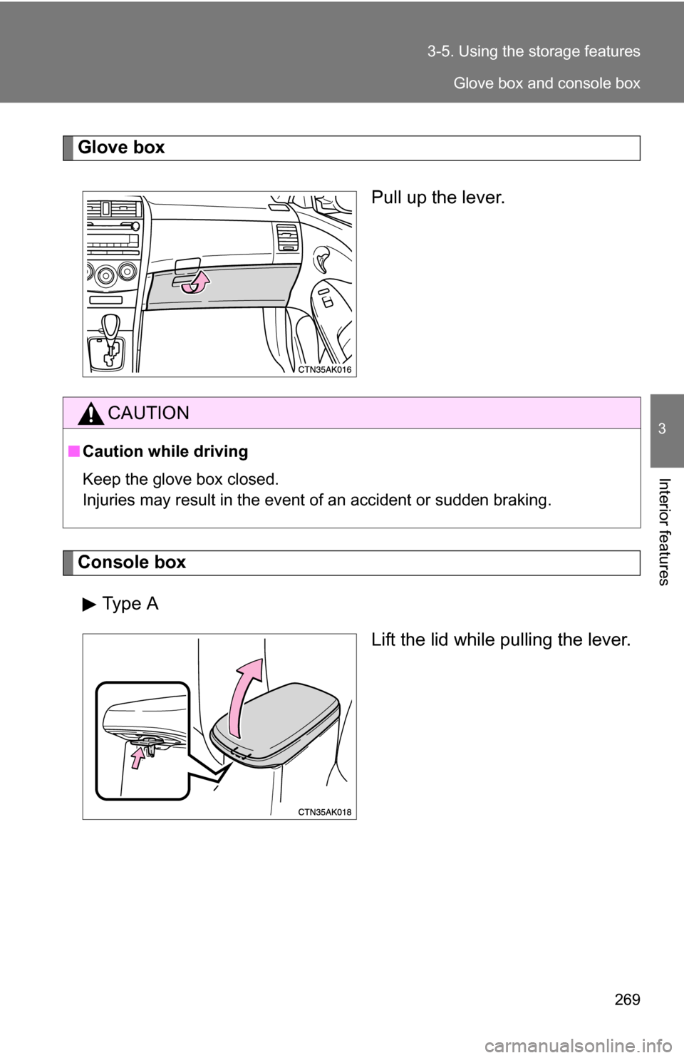 TOYOTA COROLLA 2010 10.G Owners Manual 269
3-5. Using the 
storage features
3
Interior features
Glove box
Pull up the lever.
Console boxType A Lift the lid while pulling the lever.
CAUTION
■Caution while driving
Keep the glove box closed