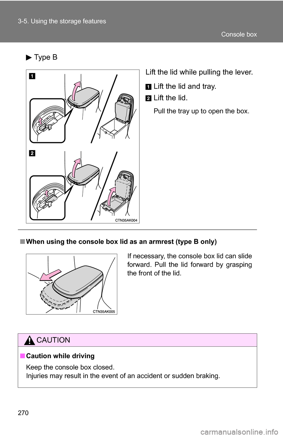 TOYOTA COROLLA 2010 10.G Owners Manual 270 3-5. Using the storage features
Type BLift the lid while pulling the lever.Lift the lid and tray.
Lift the lid.
Pull the tray up to open the box.
■When using the console box lid  as an armrest (