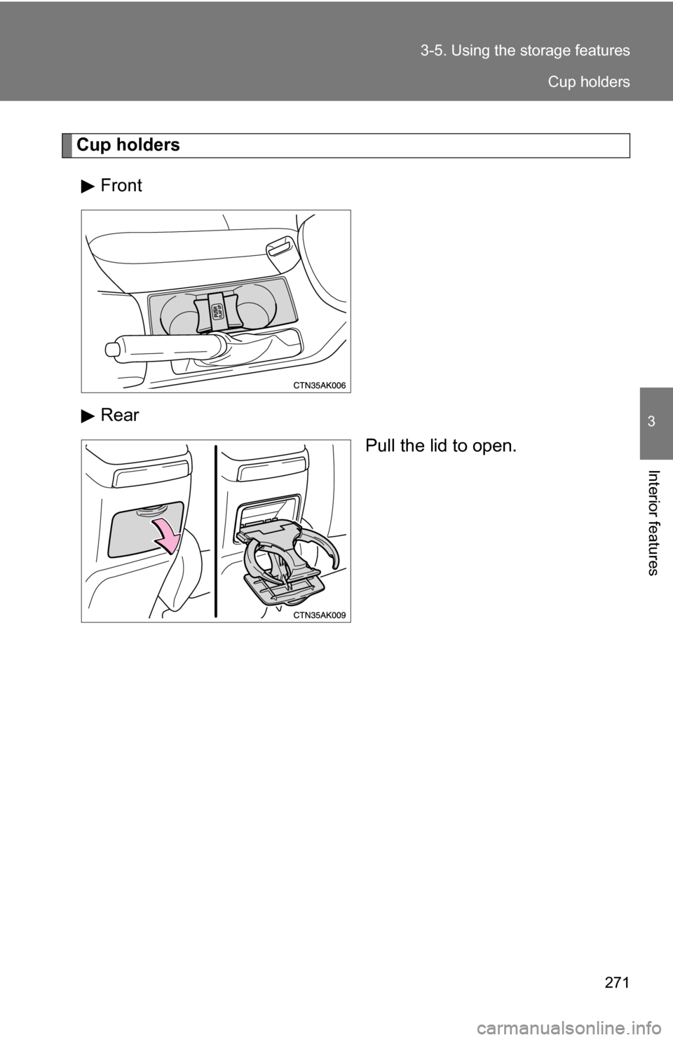 TOYOTA COROLLA 2010 10.G Owners Manual 271
3-5. Using the 
storage features
3
Interior features
Cup holders
Front
Rear Pull the lid to open.
Cup holders 