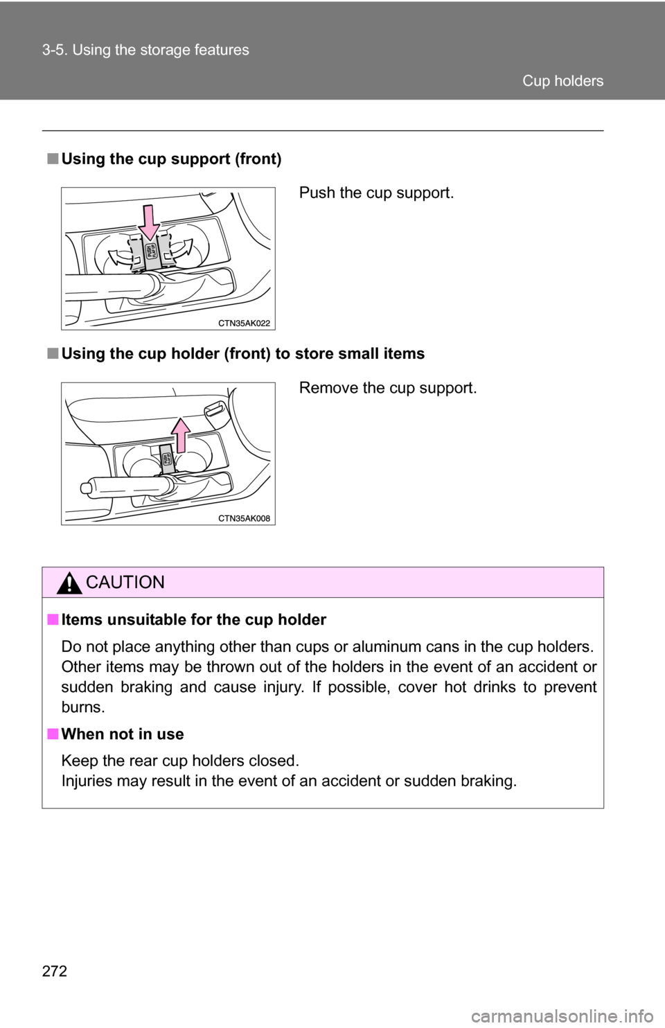 TOYOTA COROLLA 2010 10.G Owners Manual 272 3-5. Using the storage features
■Using the cup support (front)
■ Using the cup holder (fron t) to store small items
CAUTION
■Items unsuitable for the cup holder
Do not place anything other t