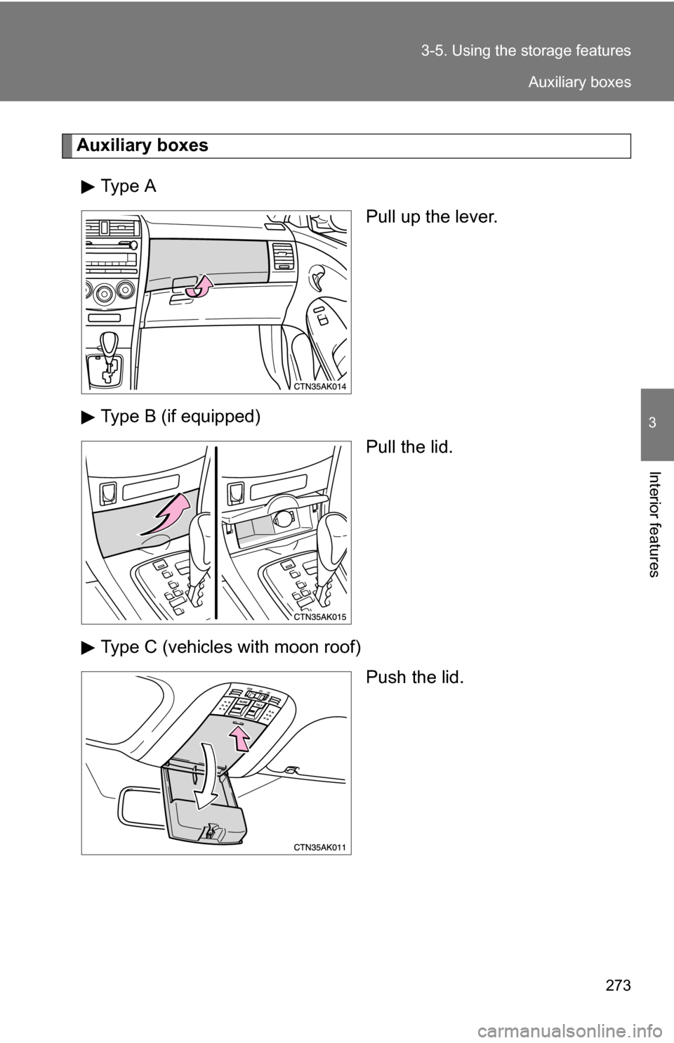 TOYOTA COROLLA 2010 10.G Owners Manual 273
3-5. Using the 
storage features
3
Interior features
Auxiliary boxes
Type A Pull up the lever.
Type B (if equipped) Pull the lid.
Type C (vehicles with moon roof) Push the lid.
Auxiliary boxes 