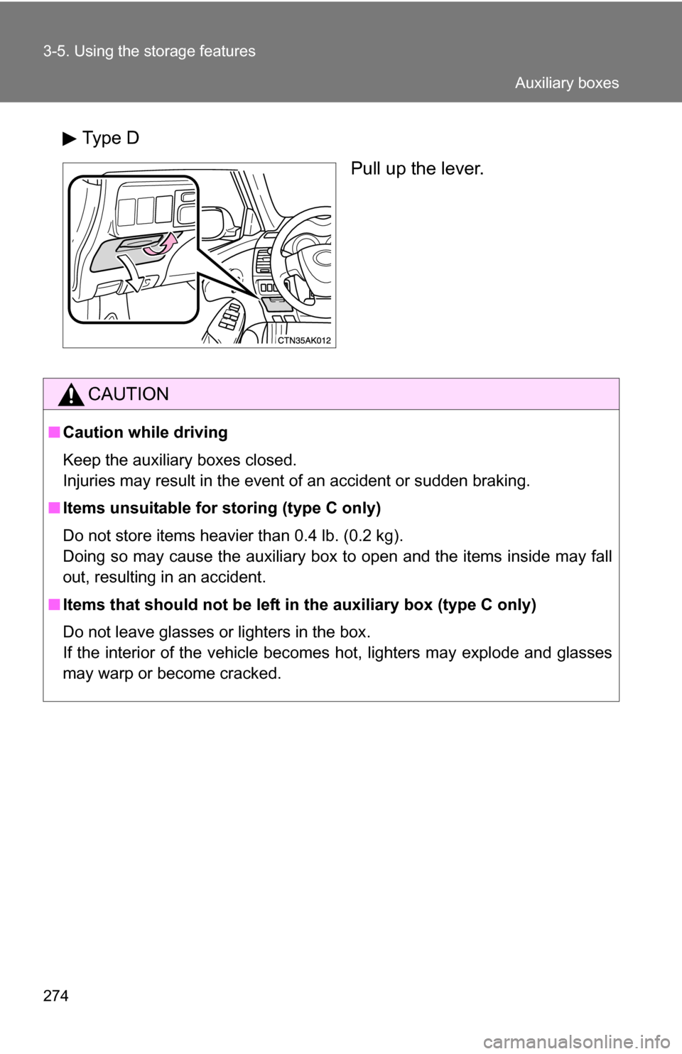 TOYOTA COROLLA 2010 10.G Owners Manual 274 3-5. Using the storage features
Type DPull up the lever.
CAUTION
■Caution while driving
Keep the auxiliary boxes closed.
Injuries may result in the event of an accident or sudden braking.
■ It