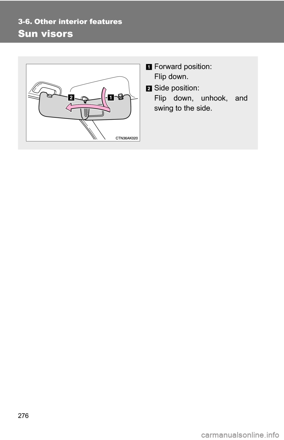 TOYOTA COROLLA 2010 10.G Owners Manual 276
3-6. Other interior features
Sun visors
Forward position: 
Flip down.
Side position: 
Flip down, unhook, and
swing to the side. 