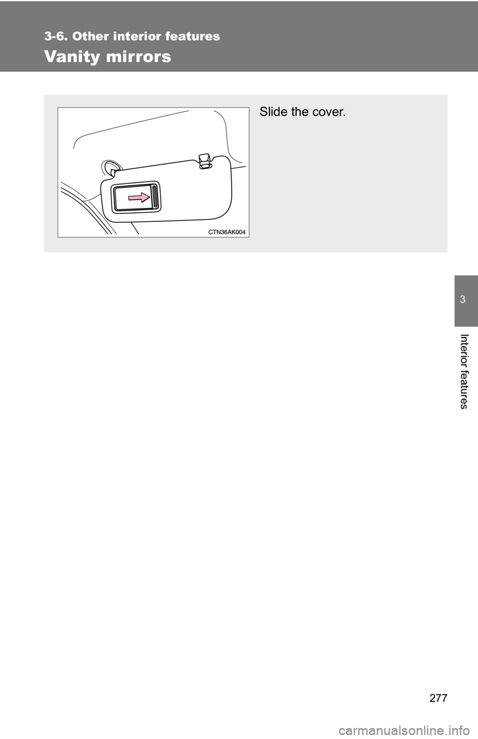 TOYOTA COROLLA 2010 10.G Owners Manual 277
3-6. Other interior features
3
Interior features
Vanity mirrors
Slide the cover. 