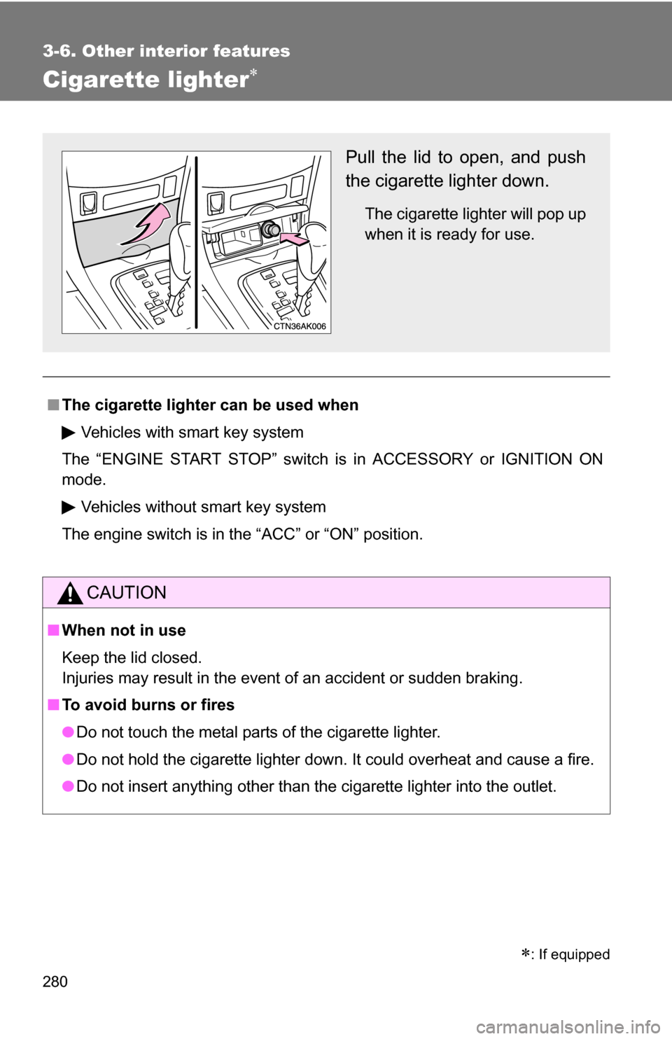 TOYOTA COROLLA 2010 10.G Owners Manual 280
3-6. Other interior features
Cigarette lighter
■The cigarette lighter can be used when
Vehicles with smart key system
The “ENGINE START STOP” switch is in ACCESSORY or IGNITION ON
mode.
V