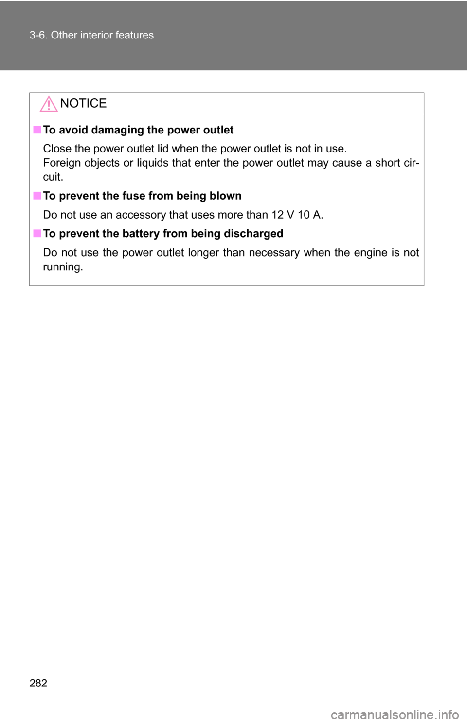 TOYOTA COROLLA 2010 10.G Owners Manual 282 3-6. Other interior features
NOTICE
■To avoid damaging the power outlet
Close the power outlet lid when the power outlet is not in use.
Foreign objects or liquids that enter the power outlet may
