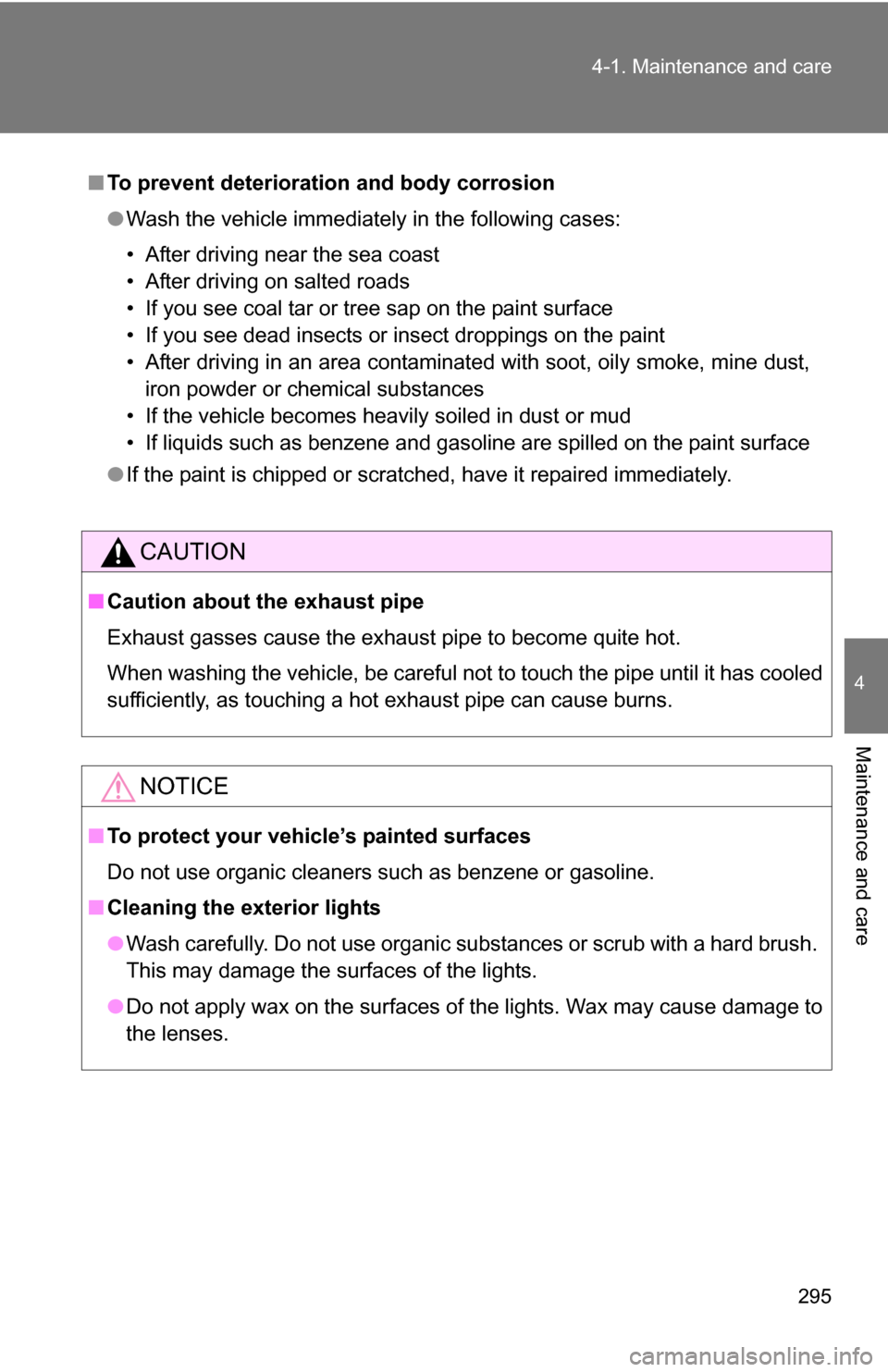 TOYOTA COROLLA 2010 10.G Owners Manual 295
4-1. Maintenance and care
4
Maintenance and care
■
To prevent deteriorati on and body corrosion
● Wash the vehicle immediately in the following cases:
• After driving near the sea coast
• 