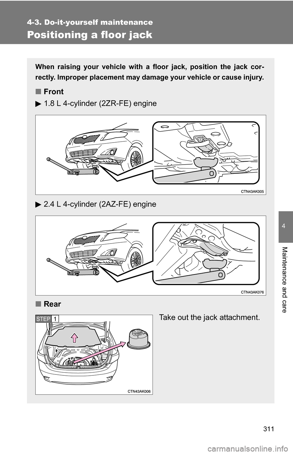 TOYOTA COROLLA 2010 10.G Owners Manual 311
4-3. Do-it-yourself maintenance
4
Maintenance and care
Positioning a floor jack
When raising your vehicle with a floor jack, position the jack cor-
rectly. Improper placement may damage your vehic
