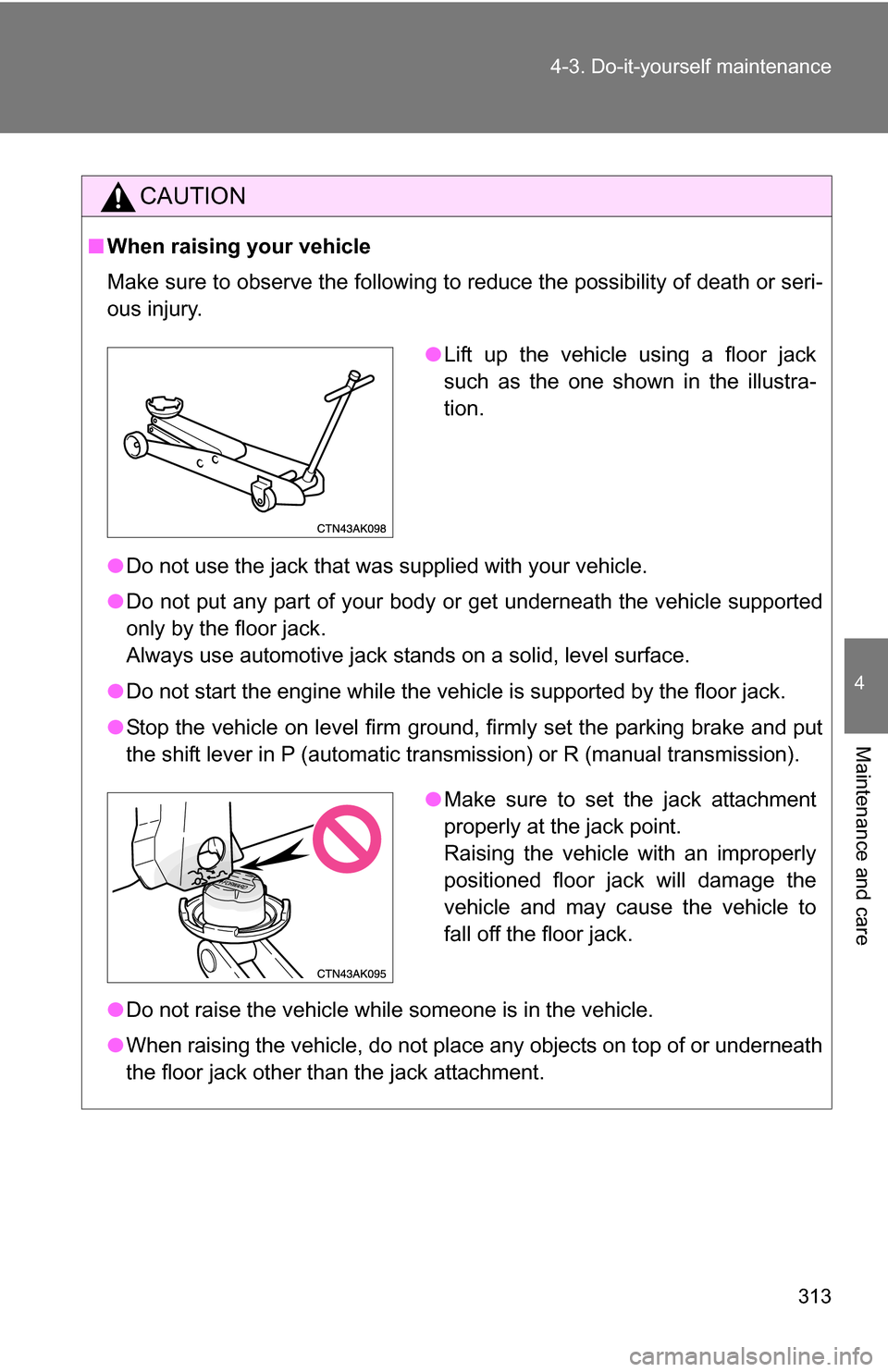 TOYOTA COROLLA 2010 10.G Owners Manual 313
4-3. Do-it-yourself maintenance
4
Maintenance and care
CAUTION
■
When raising your vehicle
Make sure to observe the following to reduce the possibility of death or\
 seri-
ous injury.
●Do not 