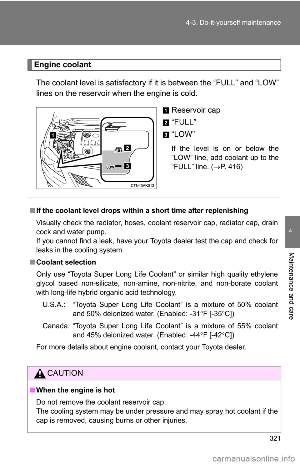 TOYOTA COROLLA 2010 10.G Owners Manual 321
4-3. Do-it-yourself maintenance
4
Maintenance and care
Engine coolant
The coolant level is satisfactory if it is between the “FULL” and “LOW”
lines on the reservoir when the engine is col TOYOTA COROLLA 2010 10.G Owners Manual 321
4-3. Do-it-yourself maintenance
4
Maintenance and care
Engine coolant
The coolant level is satisfactory if it is between the “FULL” and “LOW”
lines on the reservoir when the engine is col