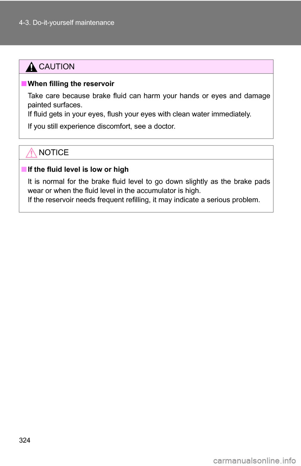 TOYOTA COROLLA 2010 10.G Owners Manual 324 4-3. Do-it-yourself maintenance
CAUTION
■When filling the reservoir
Take care because brake fluid can harm your hands or eyes and damage
painted surfaces.
If fluid gets in your eyes, flush your TOYOTA COROLLA 2010 10.G Owners Manual 324 4-3. Do-it-yourself maintenance
CAUTION
■When filling the reservoir
Take care because brake fluid can harm your hands or eyes and damage
painted surfaces.
If fluid gets in your eyes, flush your