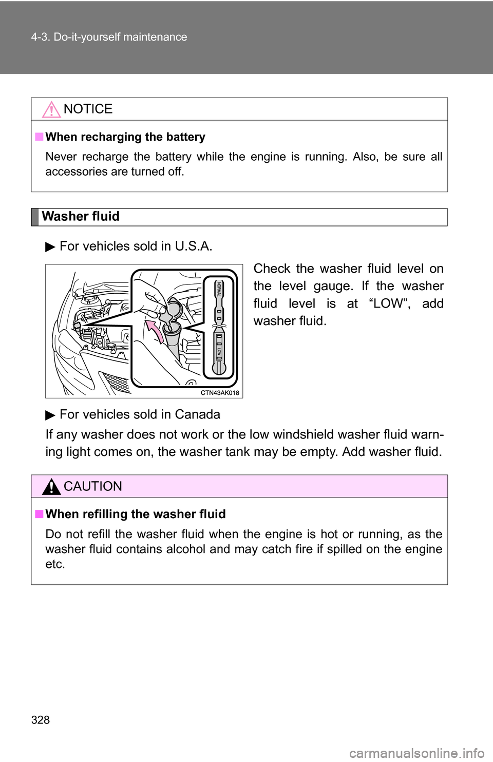 TOYOTA COROLLA 2010 10.G Owners Manual 328 4-3. Do-it-yourself maintenance
Washer fluidFor vehicles sold in U.S.A. Check the washer fluid level on
the level gauge. If the washer
fluid level is at “LOW”, add
washer fluid.
For vehicles TOYOTA COROLLA 2010 10.G Owners Manual 328 4-3. Do-it-yourself maintenance
Washer fluidFor vehicles sold in U.S.A. Check the washer fluid level on
the level gauge. If the washer
fluid level is at “LOW”, add
washer fluid.
For vehicles
