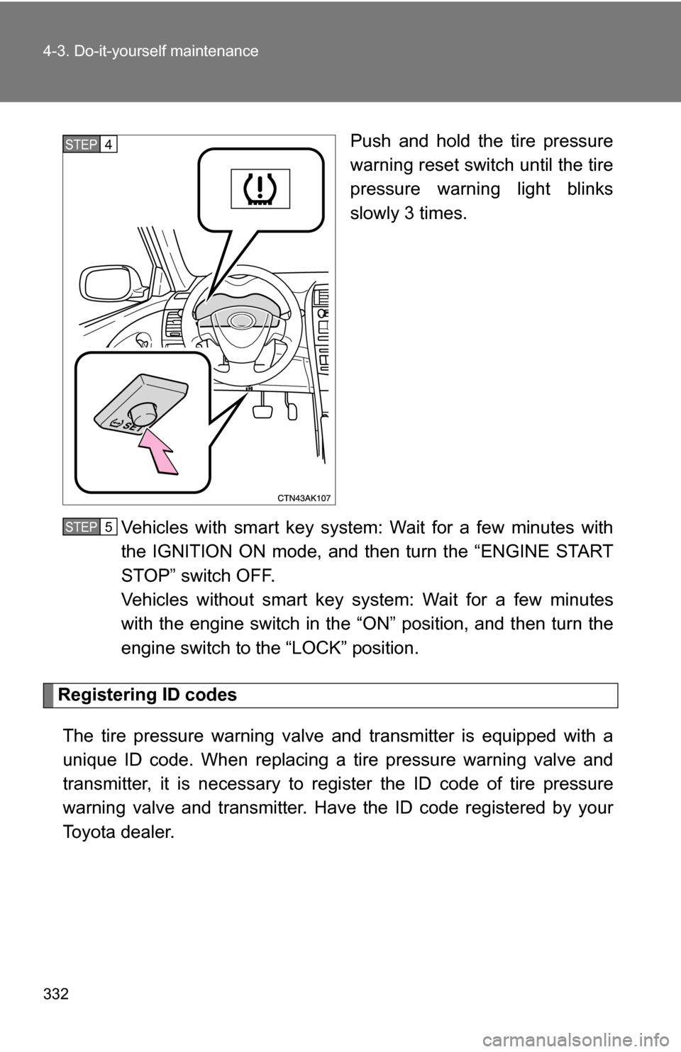 TOYOTA COROLLA 2010 10.G Owners Manual 332 4-3. Do-it-yourself maintenance
Push and hold the tire pressure
warning reset switch until the tire
pressure warning light blinks
slowly 3 times.
Vehicles with smart key system: Wait for a few min TOYOTA COROLLA 2010 10.G Owners Manual 332 4-3. Do-it-yourself maintenance
Push and hold the tire pressure
warning reset switch until the tire
pressure warning light blinks
slowly 3 times.
Vehicles with smart key system: Wait for a few min