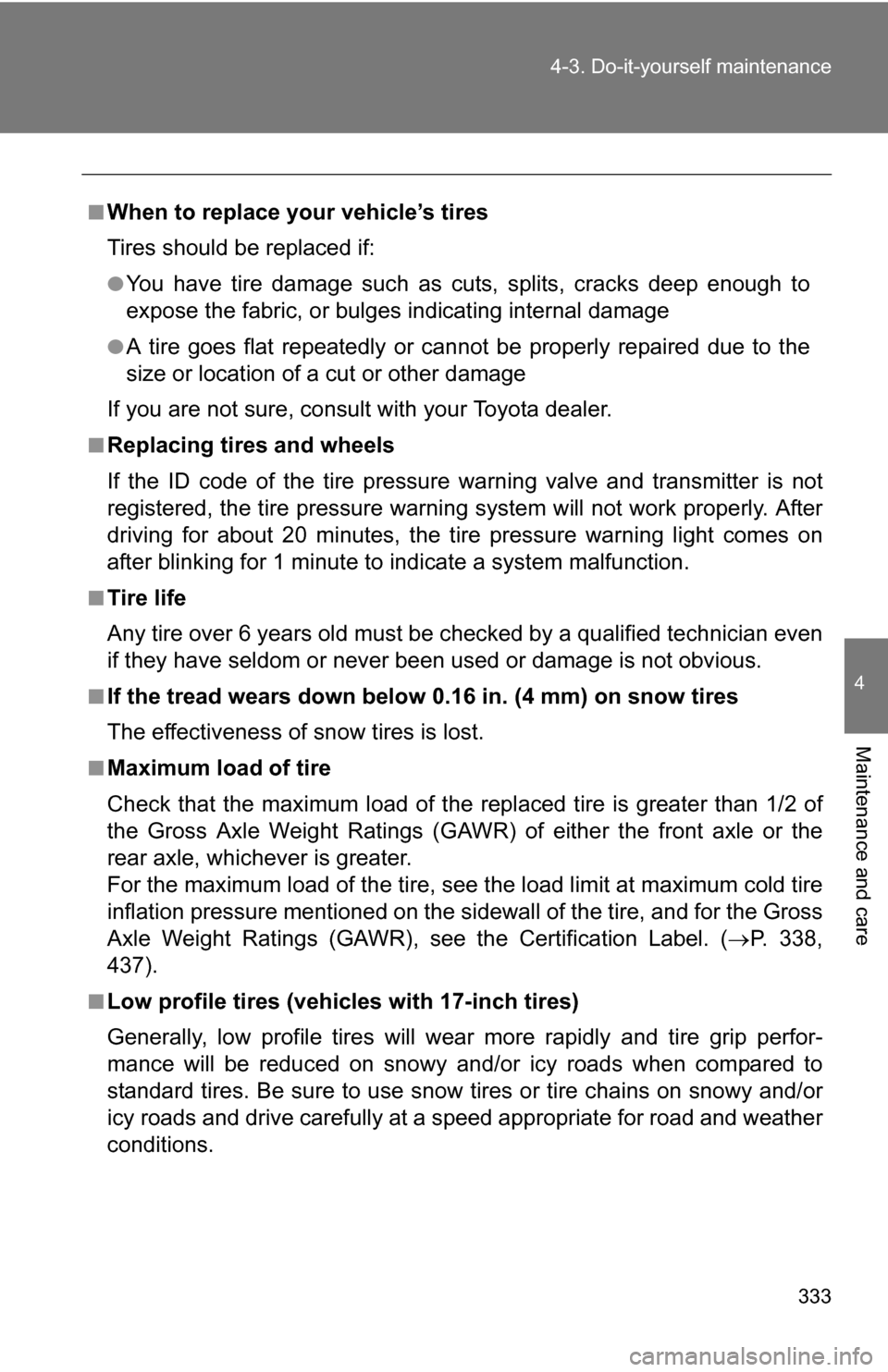 TOYOTA COROLLA 2010 10.G Owners Manual 333
4-3. Do-it-yourself maintenance
4
Maintenance and care
■When to replace your vehicle’s tires
Tires should be replaced if:
●You have tire damage such as cuts, splits, cracks deep enough to
ex