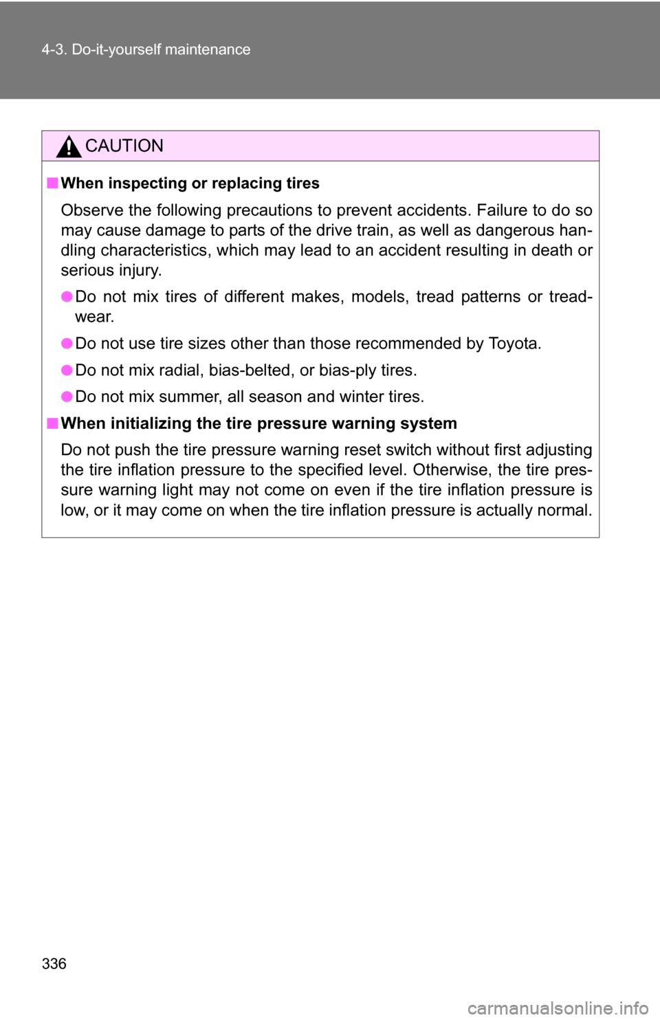 TOYOTA COROLLA 2010 10.G Owners Manual 336 4-3. Do-it-yourself maintenance
CAUTION
■When inspecting or replacing tires
Observe the following precautions to prevent accidents. Failure to do so
may cause damage to parts of the drive train TOYOTA COROLLA 2010 10.G Owners Manual 336 4-3. Do-it-yourself maintenance
CAUTION
■When inspecting or replacing tires
Observe the following precautions to prevent accidents. Failure to do so
may cause damage to parts of the drive train