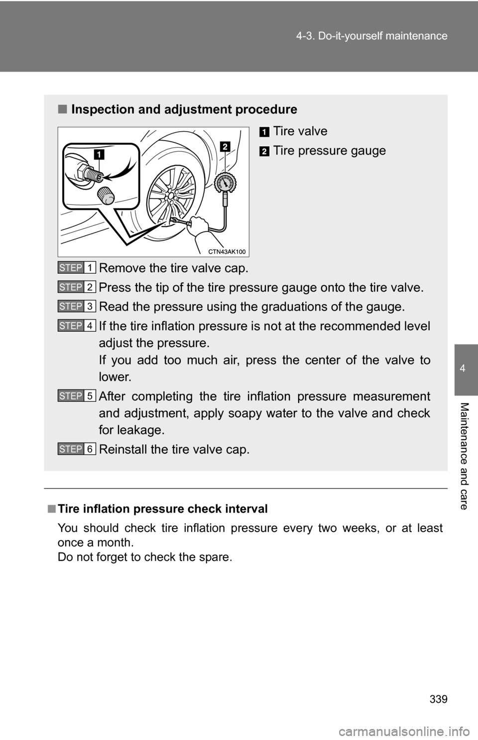 TOYOTA COROLLA 2010 10.G Owners Manual 339
4-3. Do-it-yourself maintenance
4
Maintenance and care
■Tire inflation pressure check interval
You should check tire inflation pressure every two weeks, or at least
once a month.
Do not forget t