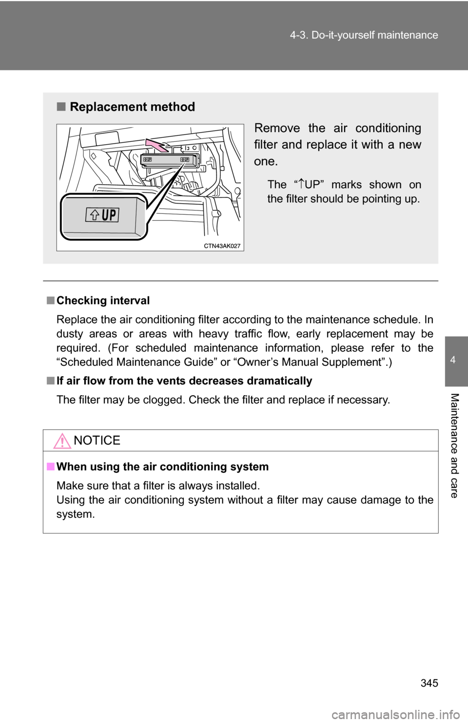 TOYOTA COROLLA 2010 10.G Owners Manual 345
4-3. Do-it-yourself maintenance
4
Maintenance and care
■
Checking interval
Replace the air conditioning filter according to the maintenance schedule. In
dusty areas or areas with heavy traffic f