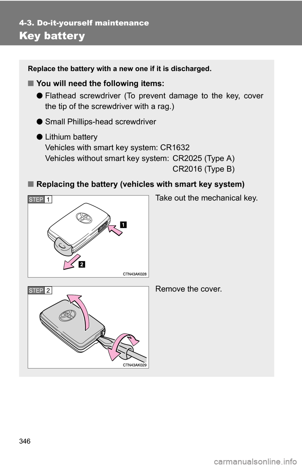 TOYOTA COROLLA 2010 10.G Owners Manual 346
4-3. Do-it-yourself maintenance
Key batter y
Replace the battery with a new one if it is discharged.
■You will need the following items:
●Flathead screwdriver (To prevent damage to the key, co
