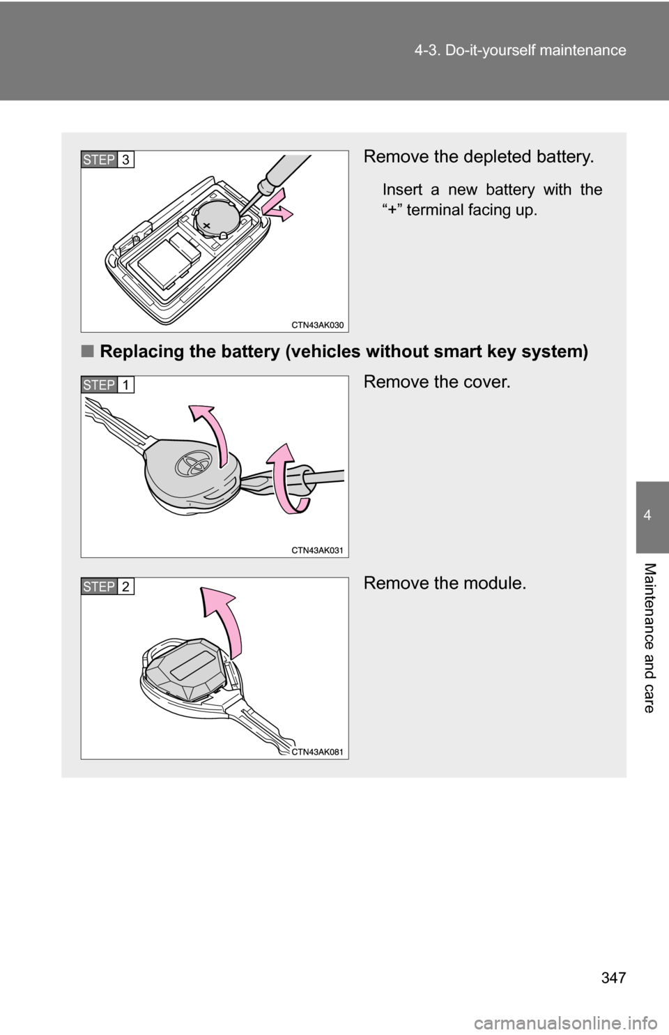 TOYOTA COROLLA 2010 10.G Owners Manual 347
4-3. Do-it-yourself maintenance
4
Maintenance and care
Remove the depleted battery.
Insert a new battery with the
“+” terminal facing up.
■
Replacing the battery (vehicles without smart key 