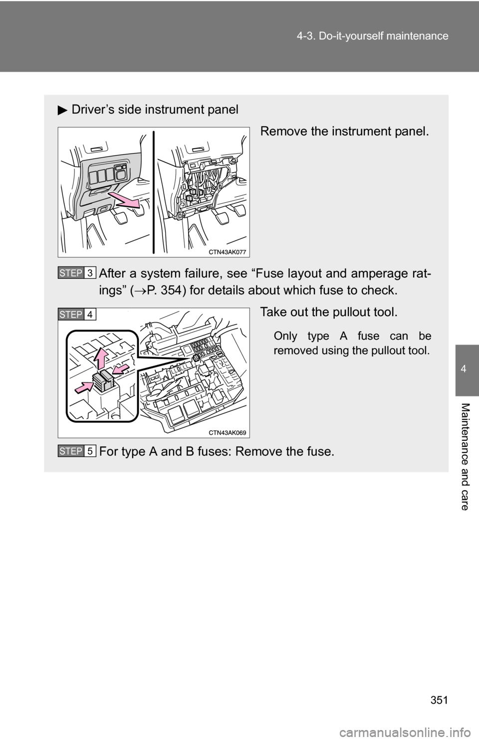 TOYOTA COROLLA 2010 10.G Owners Manual 351
4-3. Do-it-yourself maintenance
4
Maintenance and care
Driver’s side instrument panel
Remove the instrument panel.
After a system failure, see “Fuse layout and amperage rat-
ings” ( P. 35