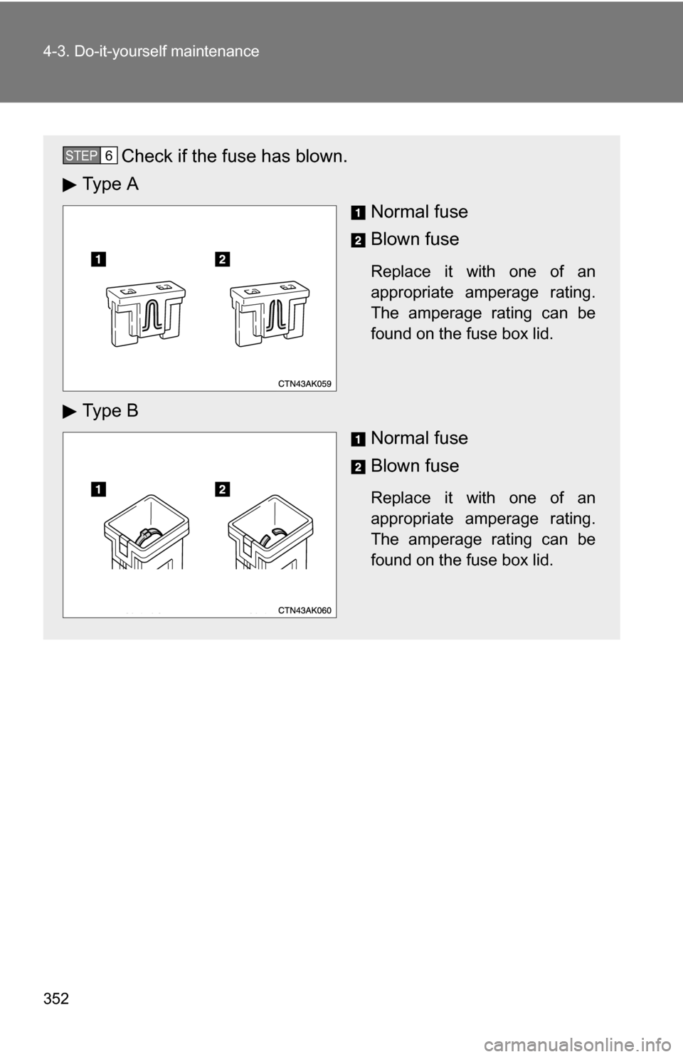 TOYOTA COROLLA 2010 10.G Owners Manual 352 4-3. Do-it-yourself maintenance
Check if the fuse has blown.
Ty p e  A
Normal fuse
Blown fuse
Replace it with one of an
appropriate amperage rating.
The amperage rating can be
found on the fuse bo