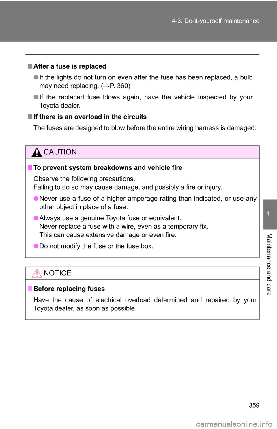 TOYOTA COROLLA 2010 10.G Owners Manual 359
4-3. Do-it-yourself maintenance
4
Maintenance and care
■
After a fuse is replaced
●If the lights do not turn on even after the fuse has been replaced, a bulb
may need replacing. ( P. 360)
TOYOTA COROLLA 2010 10.G Owners Manual 359
4-3. Do-it-yourself maintenance
4
Maintenance and care
■
After a fuse is replaced
●If the lights do not turn on even after the fuse has been replaced, a bulb
may need replacing. ( P. 360)