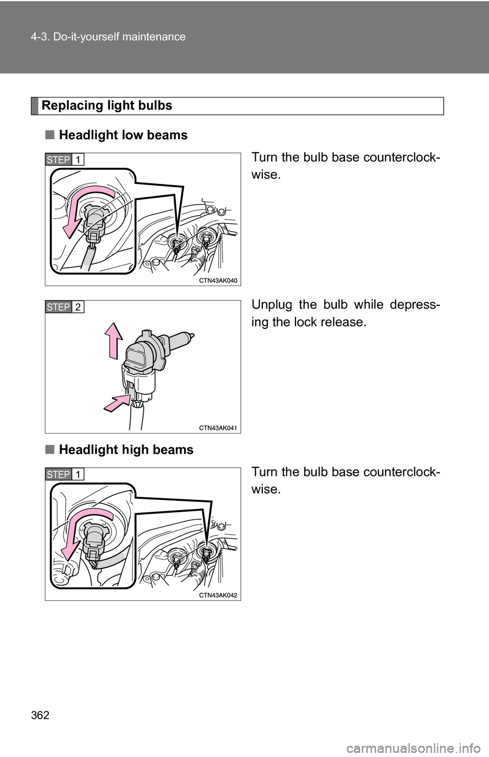 TOYOTA COROLLA 2010 10.G User Guide 362 4-3. Do-it-yourself maintenance
Replacing light bulbs■ Headlight low beams
Turn the bulb base counterclock-
wise.
Unplug the bulb while depress-
ing the lock release.
■ Headlight high beams
Tu