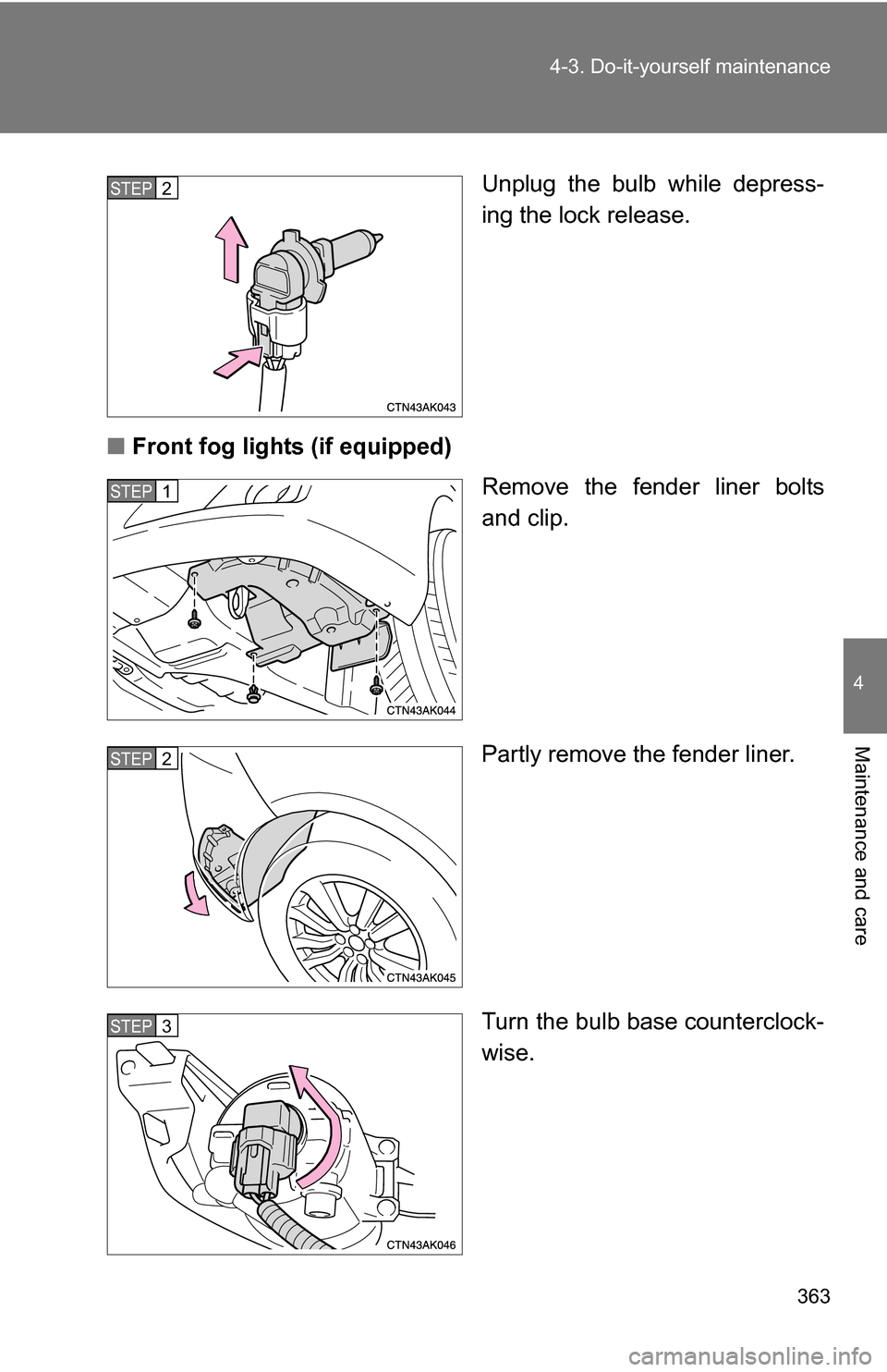 TOYOTA COROLLA 2010 10.G Owners Manual 363
4-3. Do-it-yourself maintenance
4
Maintenance and care
Unplug the bulb while depress-
ing the lock release.
■ Front fog lights (if equipped)
Remove the fender liner bolts
and clip.
Partly remove