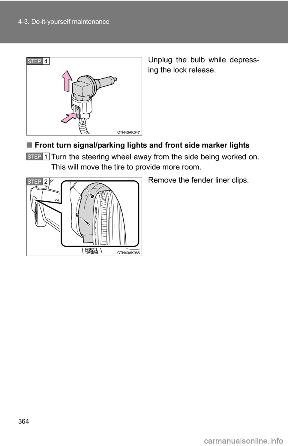 TOYOTA COROLLA 2010 10.G User Guide 364 4-3. Do-it-yourself maintenance
Unplug the bulb while depress-
ing the lock release.
■ Front turn signal/parking lights and front side marker lights
Turn the steering wheel away from the side be TOYOTA COROLLA 2010 10.G User Guide 364 4-3. Do-it-yourself maintenance
Unplug the bulb while depress-
ing the lock release.
■ Front turn signal/parking lights and front side marker lights
Turn the steering wheel away from the side be