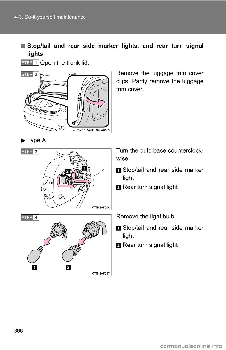 TOYOTA COROLLA 2010 10.G User Guide 366 4-3. Do-it-yourself maintenance
■Stop/tail and rear side marker lights, and rear turn signal
lights
Open the trunk lid.
Remove the luggage trim cover
clips. Partly remove the luggage
trim cover. TOYOTA COROLLA 2010 10.G User Guide 366 4-3. Do-it-yourself maintenance
■Stop/tail and rear side marker lights, and rear turn signal
lights
Open the trunk lid.
Remove the luggage trim cover
clips. Partly remove the luggage
trim cover.