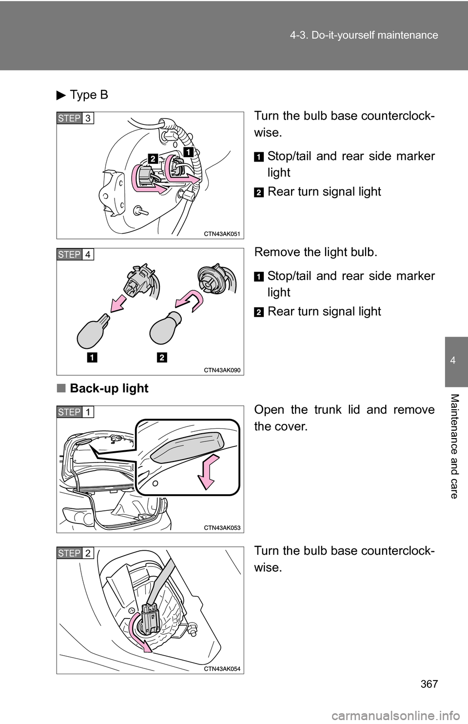 TOYOTA COROLLA 2010 10.G User Guide 367
4-3. Do-it-yourself maintenance
4
Maintenance and care
Type B
Turn the bulb base counterclock-
wise.
Stop/tail and rear side marker
light
Rear turn signal light
Remove the light bulb. Stop/tail an TOYOTA COROLLA 2010 10.G User Guide 367
4-3. Do-it-yourself maintenance
4
Maintenance and care
Type B
Turn the bulb base counterclock-
wise.
Stop/tail and rear side marker
light
Rear turn signal light
Remove the light bulb. Stop/tail an