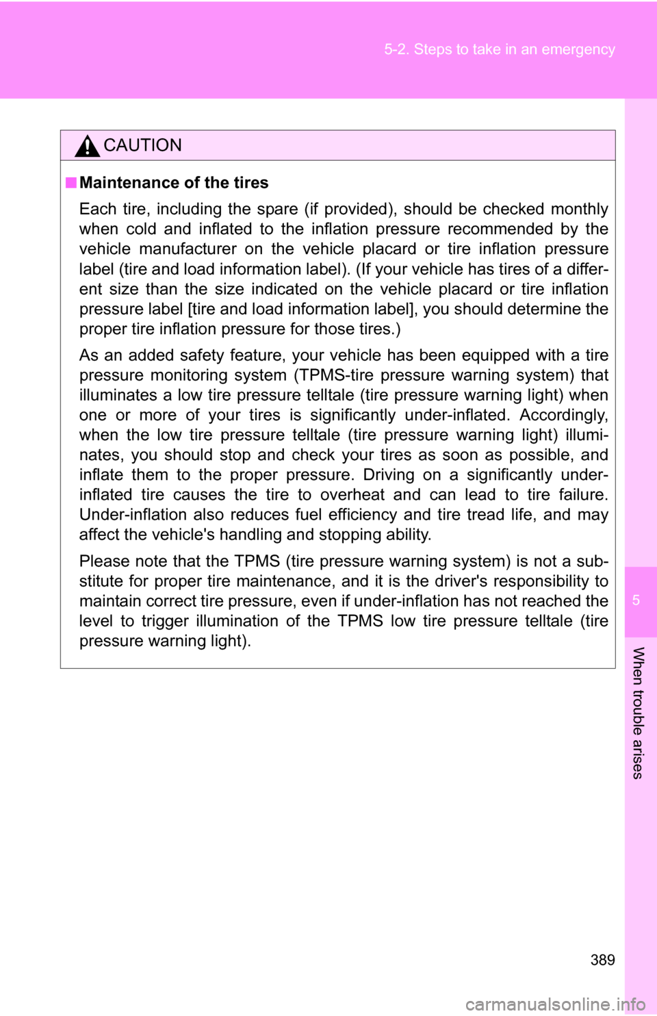 TOYOTA COROLLA 2010 10.G Owners Manual 5
When trouble arises
389
5-2. Steps to take in an emergency
CAUTION
■Maintenance of the tires
Each tire, including the spare (if provided), should be checked monthly
when cold and inflated to the i